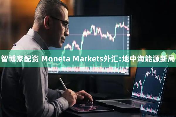 智博家配资 Moneta Markets外汇:地中海能源新局