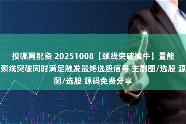 投哪网配资 20251008【颈线突破擒牛】量能偏离和条件颈线突破同时满足触发最终选股信号 主副图/选股 源码免费分享