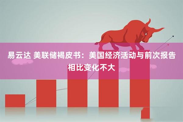 易云达 美联储褐皮书：美国经济活动与前次报告相比变化不大