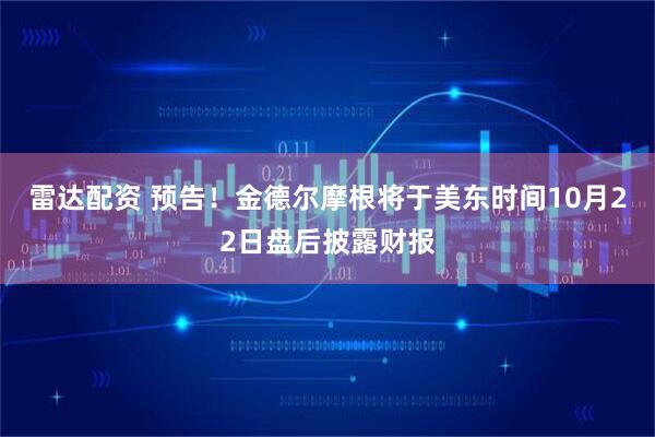 雷达配资 预告！金德尔摩根将于美东时间10月22日盘后披露财报